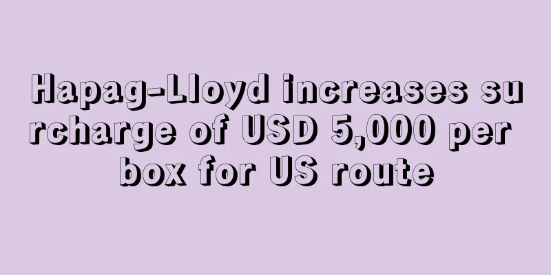 Hapag-Lloyd increases surcharge of USD 5,000 per box for US route
