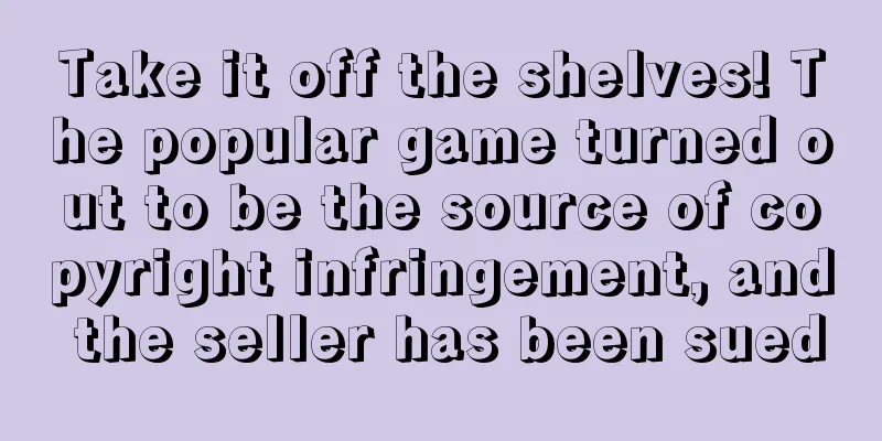 Take it off the shelves! The popular game turned out to be the source of copyright infringement, and the seller has been sued