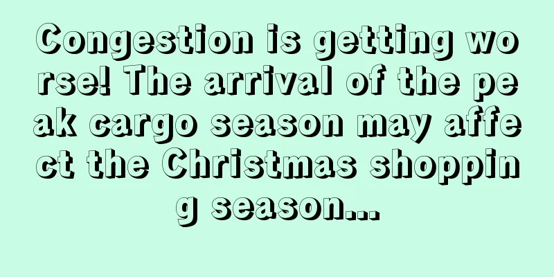 Congestion is getting worse! The arrival of the peak cargo season may affect the Christmas shopping season...