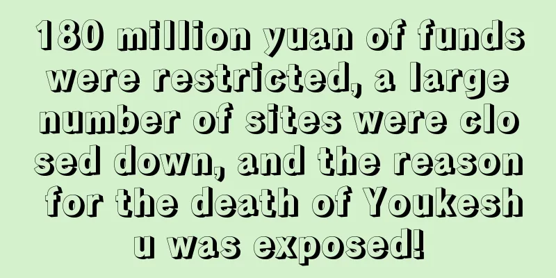 180 million yuan of funds were restricted, a large number of sites were closed down, and the reason for the death of Youkeshu was exposed!