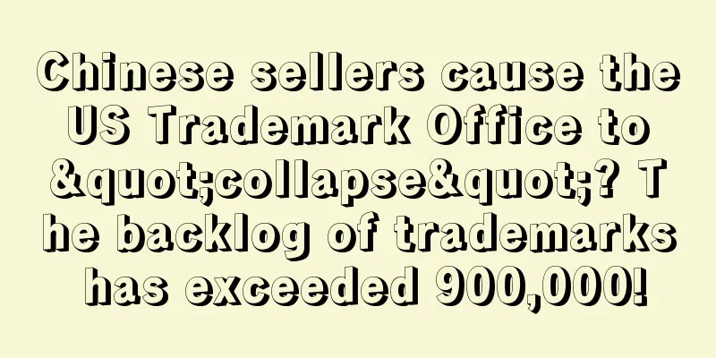 Chinese sellers cause the US Trademark Office to "collapse"? The backlog of trademarks has exceeded 900,000!