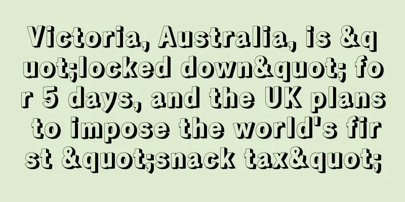 Victoria, Australia, is "locked down" for 5 days, and the UK plans to impose the world's first "snack tax"