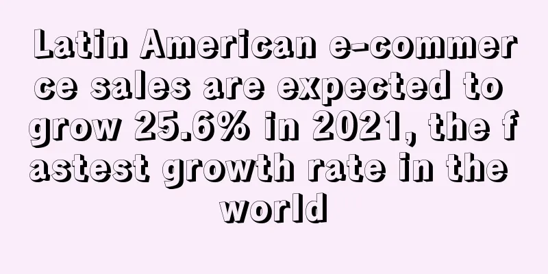 Latin American e-commerce sales are expected to grow 25.6% in 2021, the fastest growth rate in the world