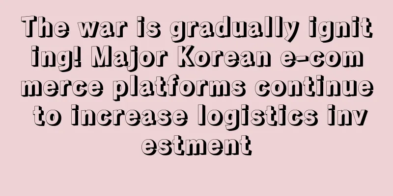 The war is gradually igniting! Major Korean e-commerce platforms continue to increase logistics investment