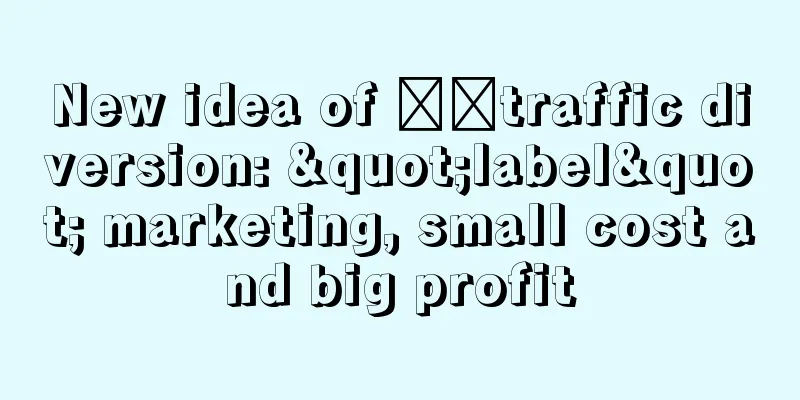 New idea of ​​traffic diversion: "label" marketing, small cost and big profit