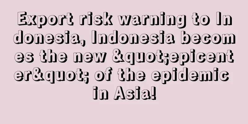 Export risk warning to Indonesia, Indonesia becomes the new "epicenter" of the epidemic in Asia!