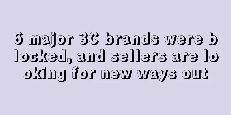 6 major 3C brands were blocked, and sellers are looking for new ways out