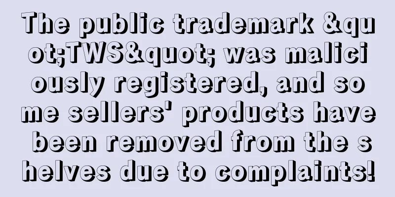 The public trademark "TWS" was maliciously registered, and some sellers' products have been removed from the shelves due to complaints!