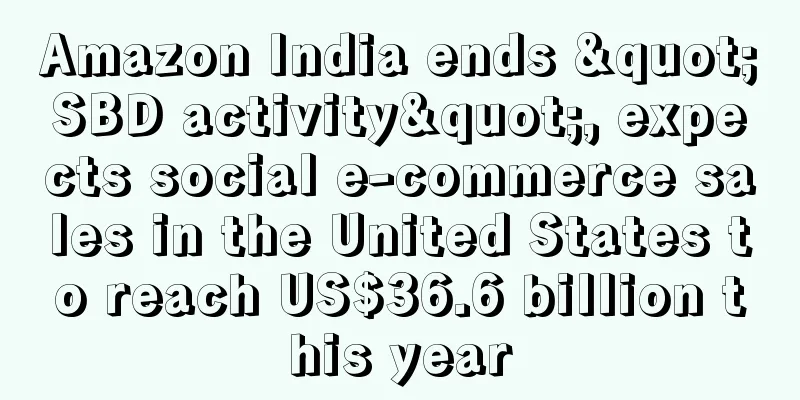 Amazon India ends "SBD activity", expects social e-commerce sales in the United States to reach US$36.6 billion this year