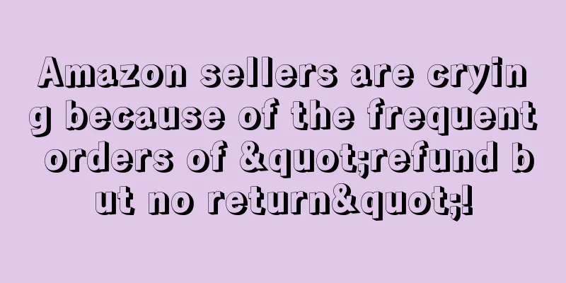 Amazon sellers are crying because of the frequent orders of "refund but no return"!