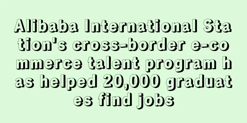 Alibaba International Station's cross-border e-commerce talent program has helped 20,000 graduates find jobs