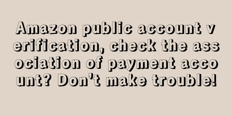 Amazon public account verification, check the association of payment account? Don’t make trouble!
