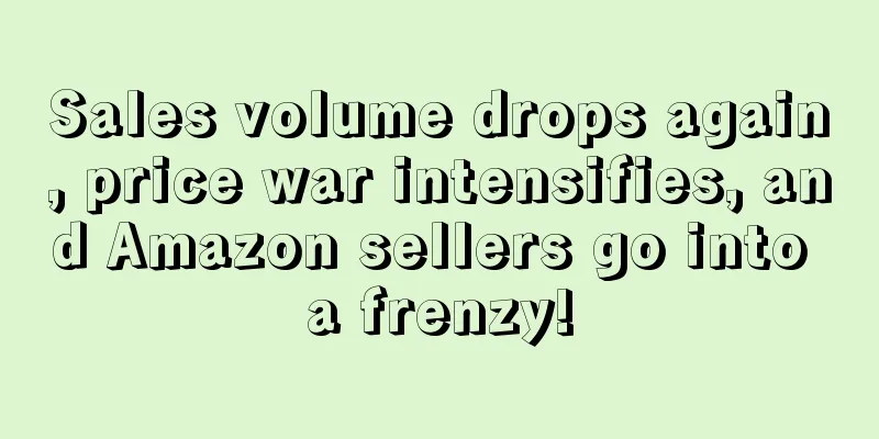 Sales volume drops again, price war intensifies, and Amazon sellers go into a frenzy!