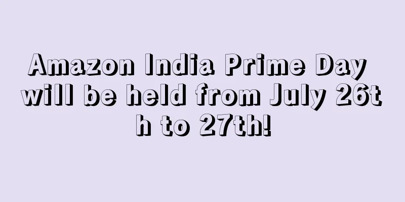 Amazon India Prime Day will be held from July 26th to 27th!