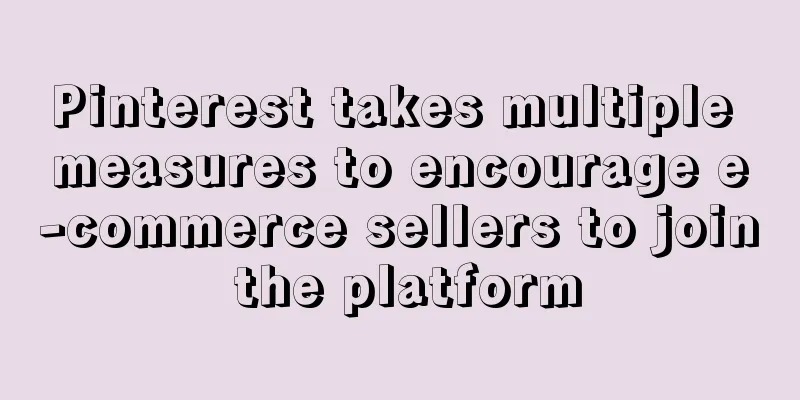 Pinterest takes multiple measures to encourage e-commerce sellers to join the platform