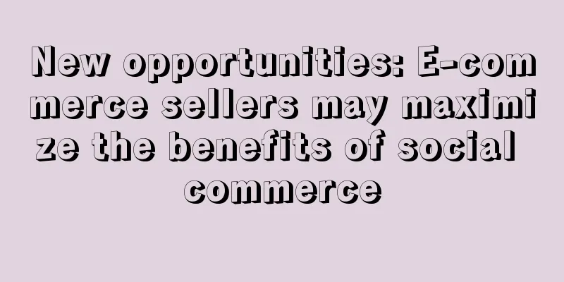 New opportunities: E-commerce sellers may maximize the benefits of social commerce