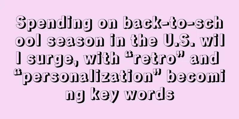 Spending on back-to-school season in the U.S. will surge, with “retro” and “personalization” becoming key words