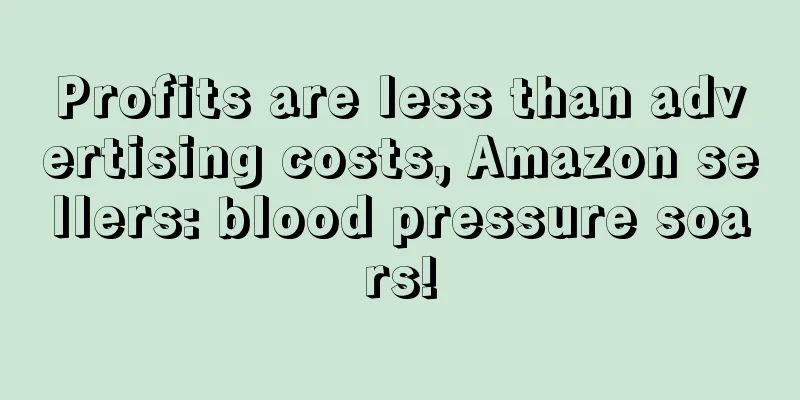 Profits are less than advertising costs, Amazon sellers: blood pressure soars!
