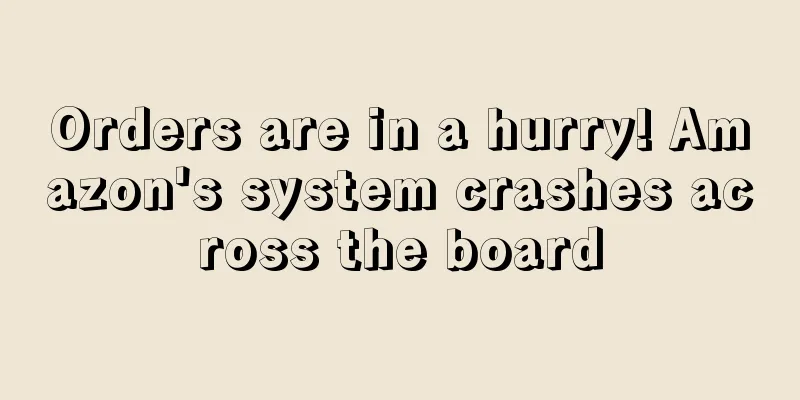 Orders are in a hurry! Amazon's system crashes across the board