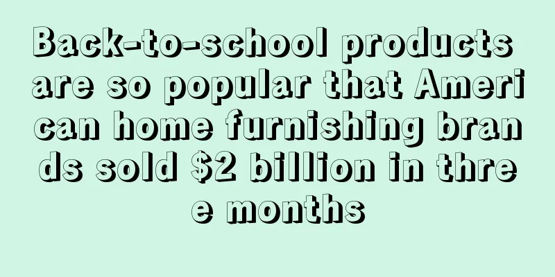 Back-to-school products are so popular that American home furnishing brands sold $2 billion in three months