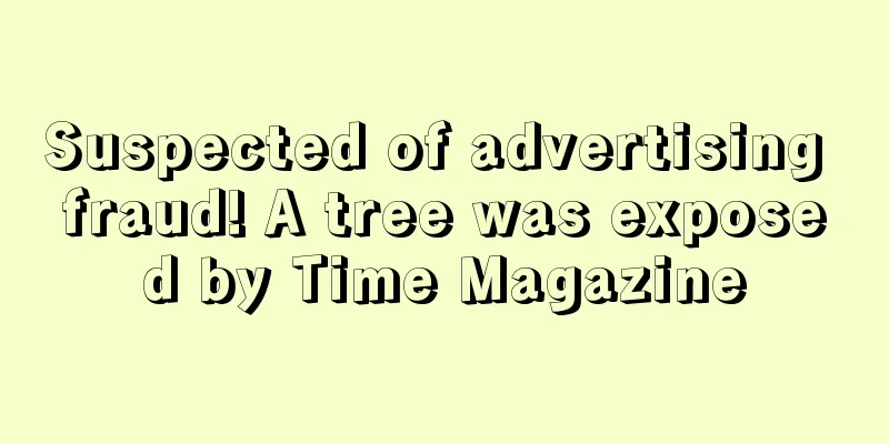 Suspected of advertising fraud! A tree was exposed by Time Magazine