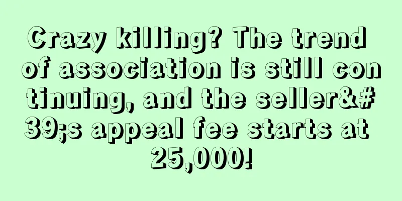 Crazy killing? The trend of association is still continuing, and the seller's appeal fee starts at 25,000!