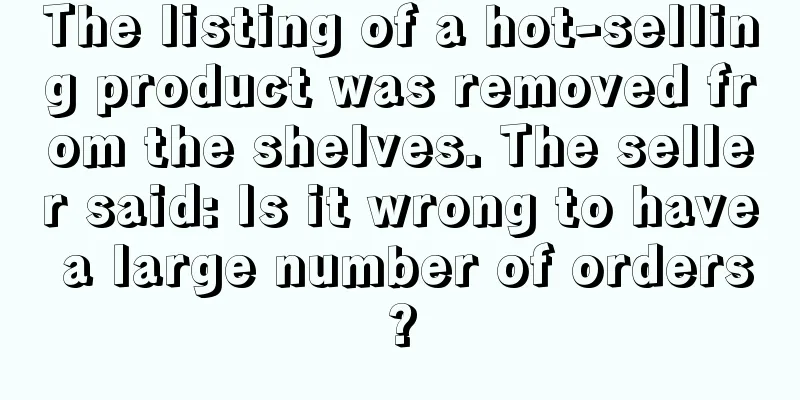 The listing of a hot-selling product was removed from the shelves. The seller said: Is it wrong to have a large number of orders?