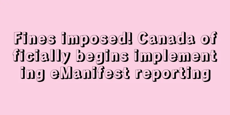 Fines imposed! Canada officially begins implementing eManifest reporting