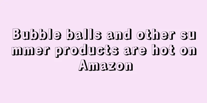 Bubble balls and other summer products are hot on Amazon