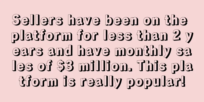 Sellers have been on the platform for less than 2 years and have monthly sales of $3 million. This platform is really popular!