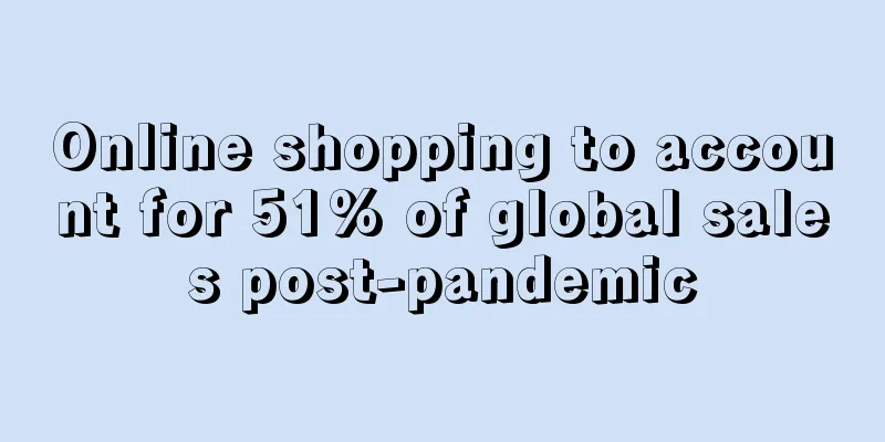Online shopping to account for 51% of global sales post-pandemic