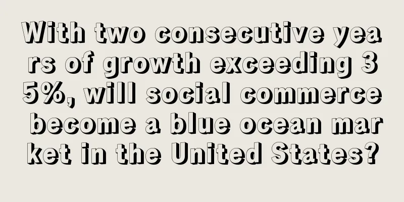 With two consecutive years of growth exceeding 35%, will social commerce become a blue ocean market in the United States?