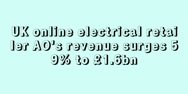 UK online electrical retailer AO's revenue surges 59% to £1.6bn
