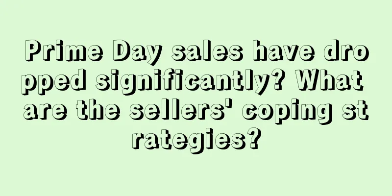 Prime Day sales have dropped significantly? What are the sellers' coping strategies?
