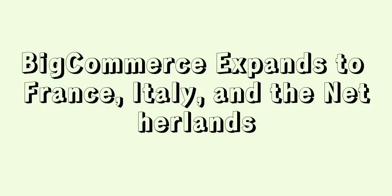 BigCommerce Expands to France, Italy, and the Netherlands