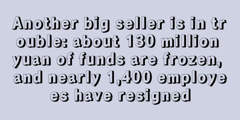 Another big seller is in trouble: about 130 million yuan of funds are frozen, and nearly 1,400 employees have resigned