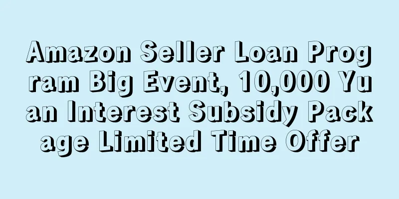 Amazon Seller Loan Program Big Event, 10,000 Yuan Interest Subsidy Package Limited Time Offer