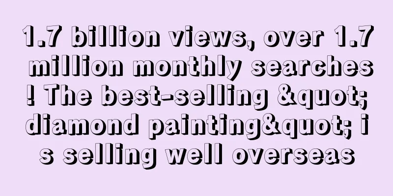 1.7 billion views, over 1.7 million monthly searches! The best-selling "diamond painting" is selling well overseas