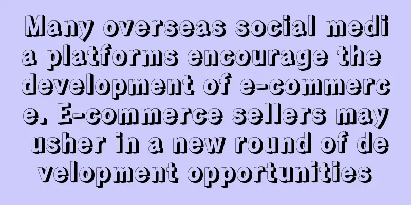 Many overseas social media platforms encourage the development of e-commerce. E-commerce sellers may usher in a new round of development opportunities