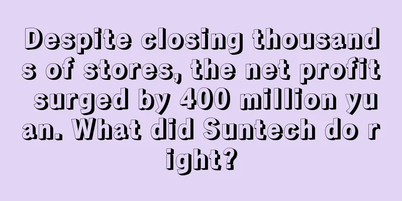 Despite closing thousands of stores, the net profit surged by 400 million yuan. What did Suntech do right?