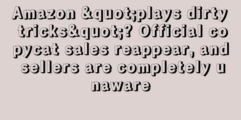 Amazon "plays dirty tricks"? Official copycat sales reappear, and sellers are completely unaware