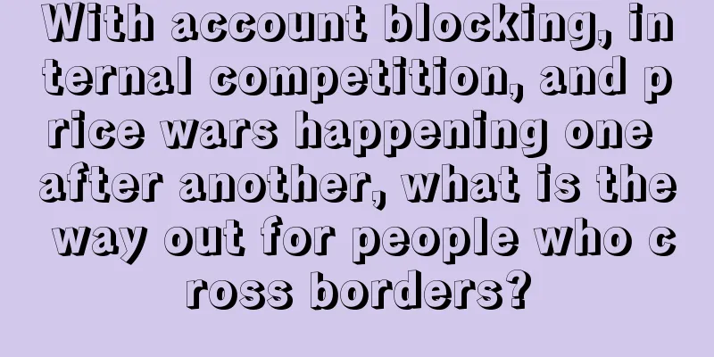 With account blocking, internal competition, and price wars happening one after another, what is the way out for people who cross borders?