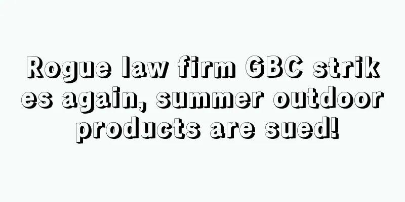 Rogue law firm GBC strikes again, summer outdoor products are sued!