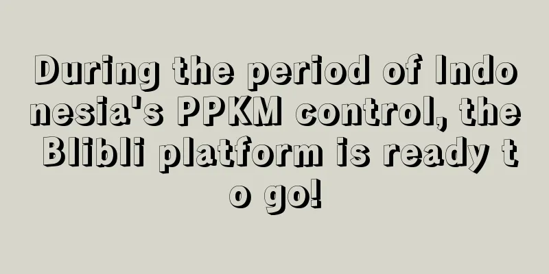 During the period of Indonesia's PPKM control, the Blibli platform is ready to go!