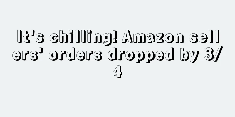 It's chilling! Amazon sellers' orders dropped by 3/4