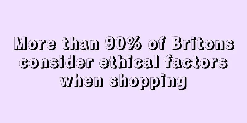 More than 90% of Britons consider ethical factors when shopping