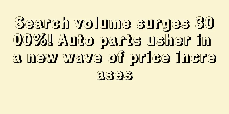Search volume surges 3000%! Auto parts usher in a new wave of price increases