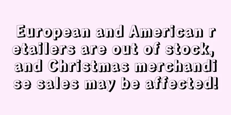 European and American retailers are out of stock, and Christmas merchandise sales may be affected!