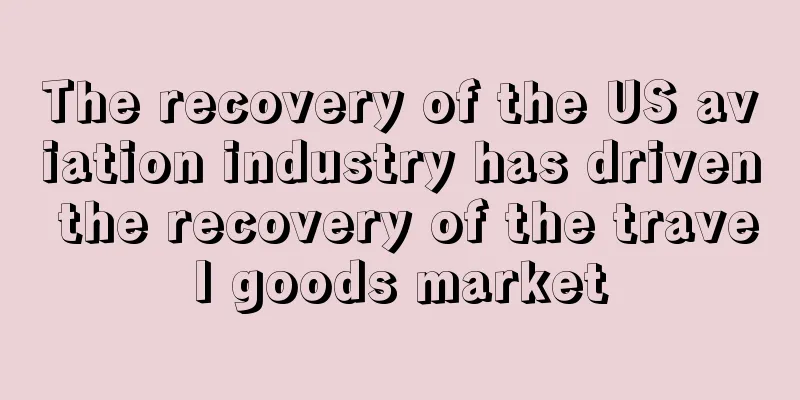 The recovery of the US aviation industry has driven the recovery of the travel goods market