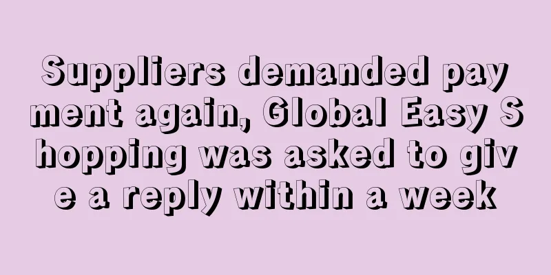 Suppliers demanded payment again, Global Easy Shopping was asked to give a reply within a week